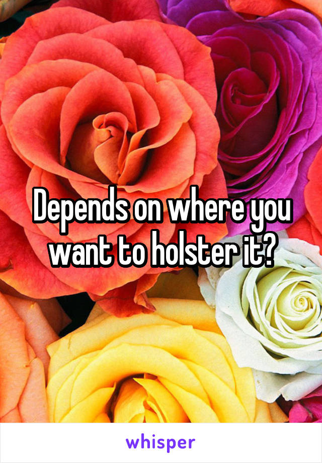 Depends on where you want to holster it?