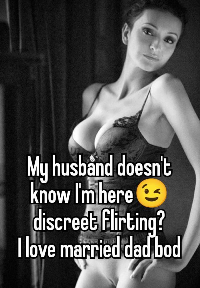 My husband doesn't know I'm here😉 discreet flirting?
I love married dad bod