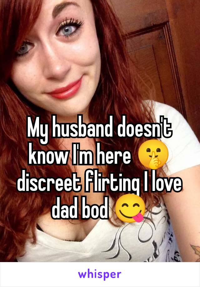 My husband doesn't know I'm here 🤫 discreet flirting I love dad bod 😋