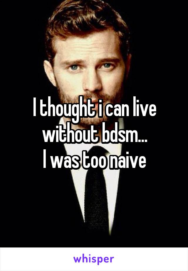 I thought i can live without bdsm...
I was too naive