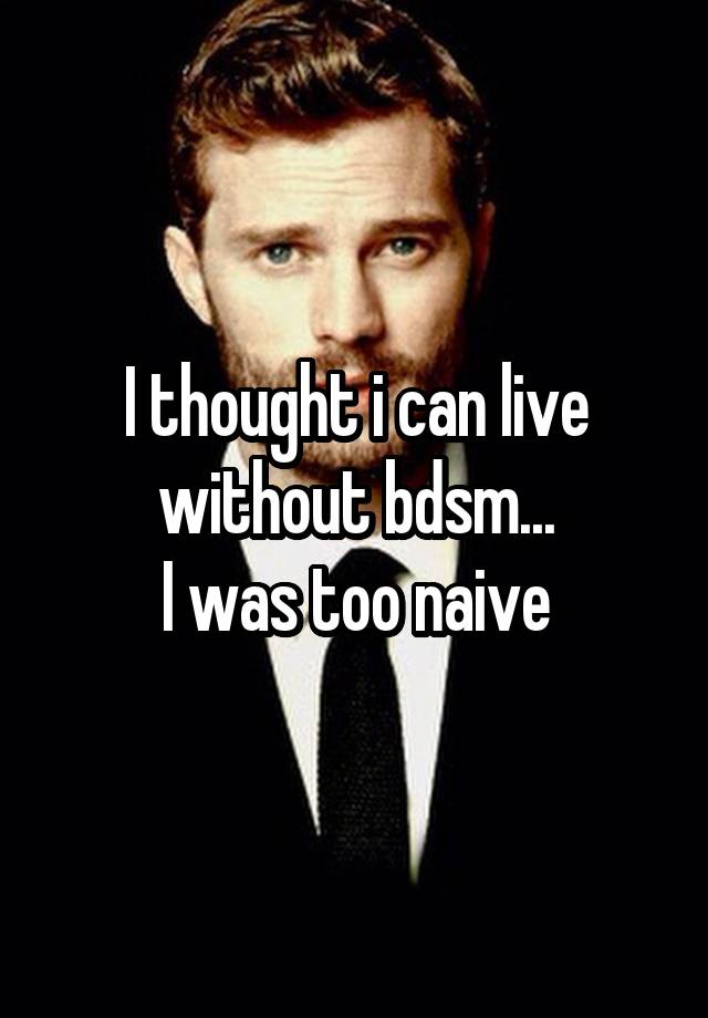 I thought i can live without bdsm...
I was too naive