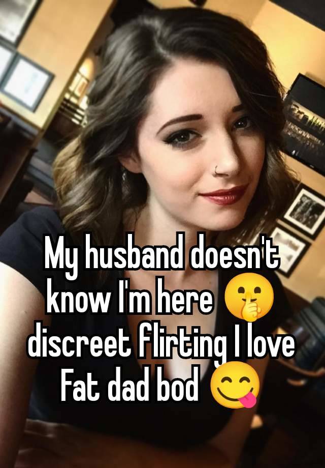 My husband doesn't know I'm here 🤫 discreet flirting I love Fat dad bod 😋