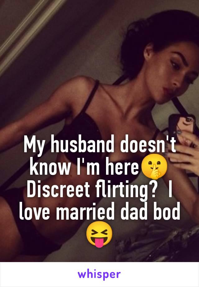 My husband doesn't know I'm here🤫 Discreet flirting?  I love married dad bod 😝