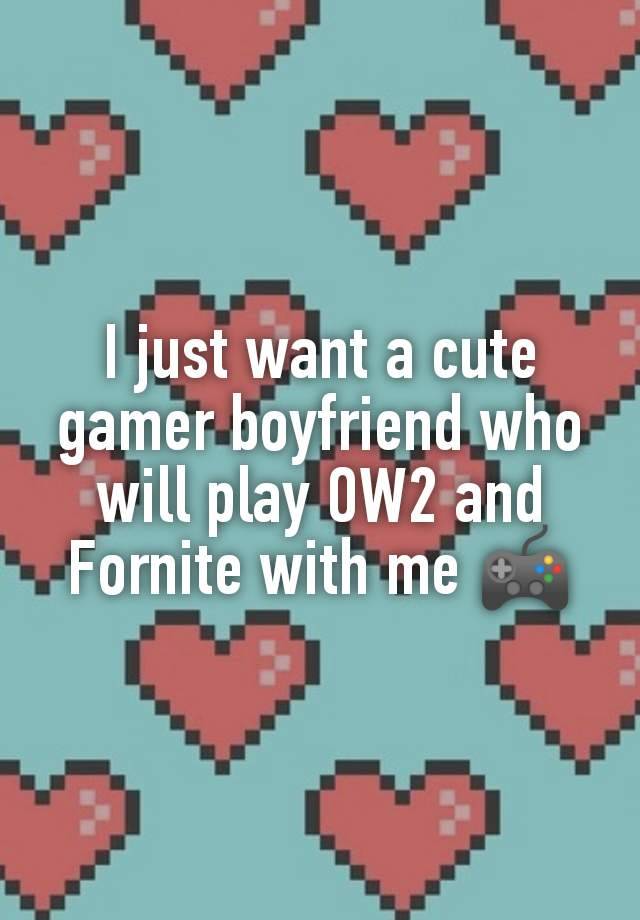 I just want a cute gamer boyfriend who will play OW2 and Fornite with me 🎮