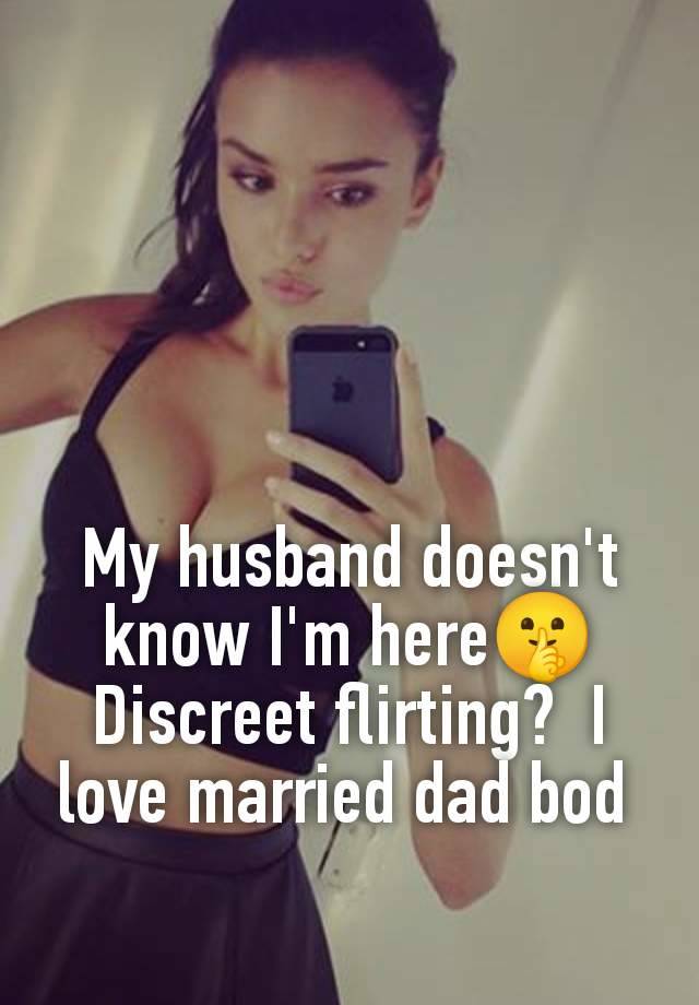 My husband doesn't know I'm here🤫 Discreet flirting?  I love married dad bod 