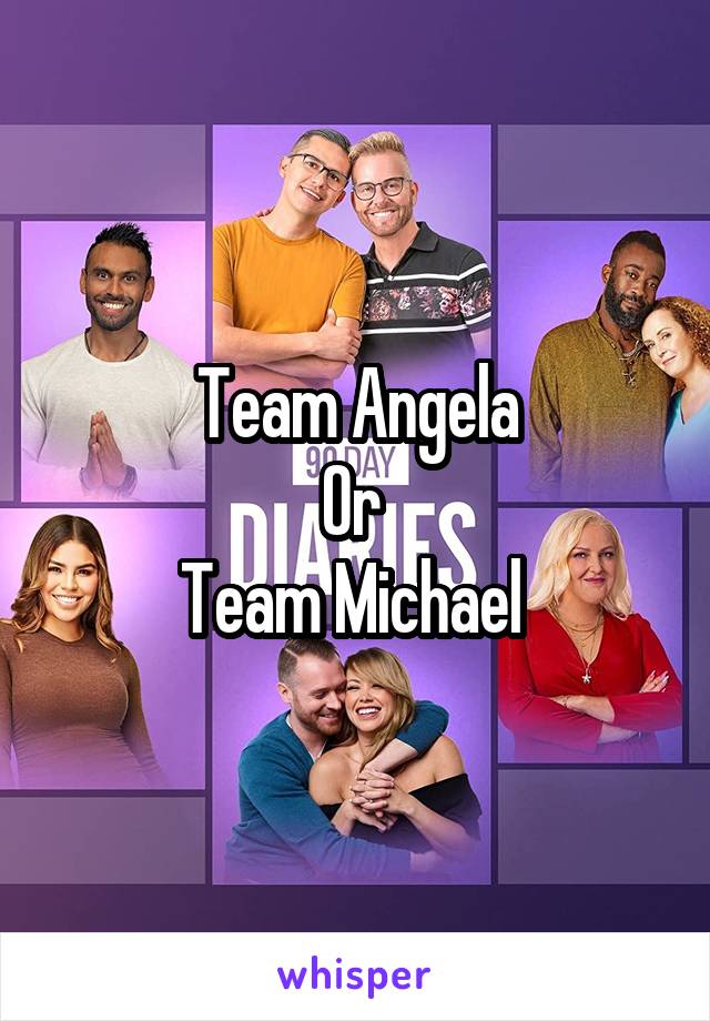 Team Angela
Or 
Team Michael 