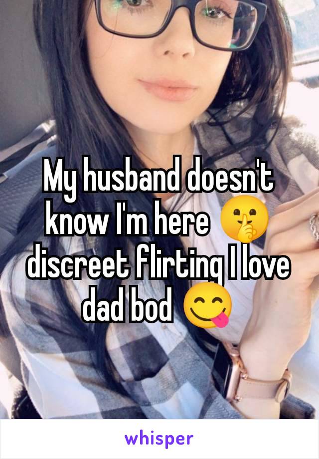 My husband doesn't know I'm here 🤫 discreet flirting I love dad bod 😋