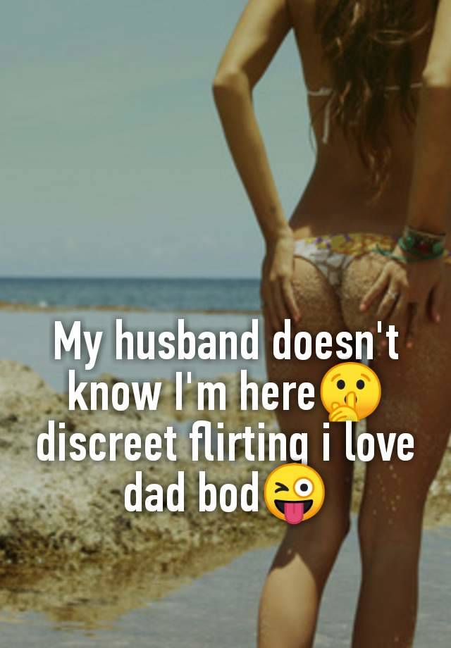 My husband doesn't
know I'm here🤫
discreet flirting i love
dad bod😜