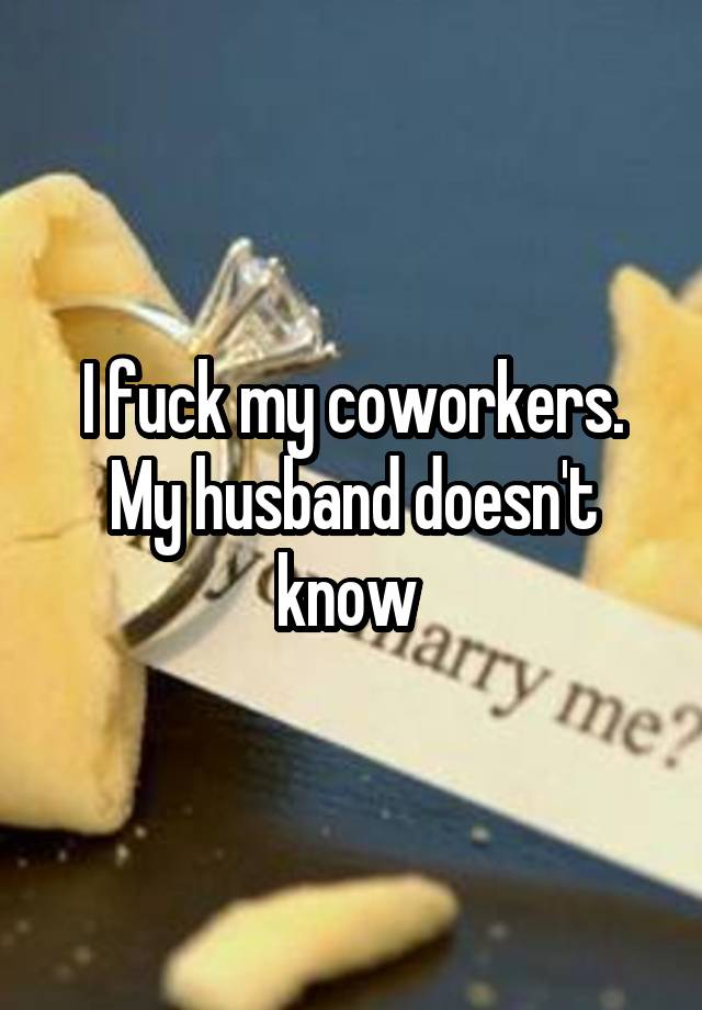 I fuck my coworkers. My husband doesn't know 