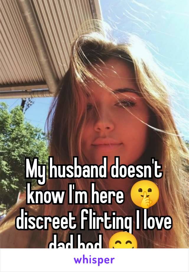 My husband doesn't know I'm here 🤫 discreet flirting I love dad bod 😋