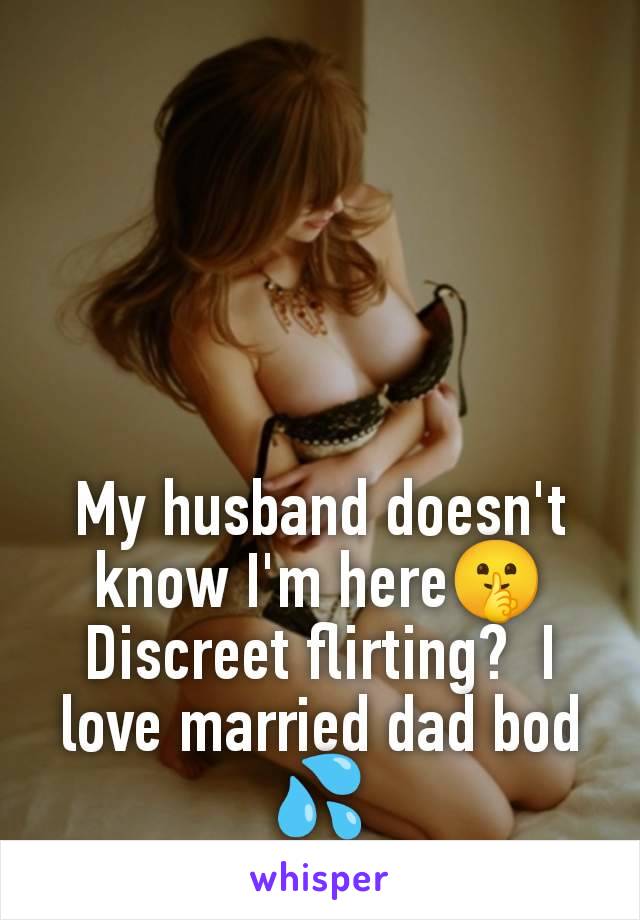 My husband doesn't know I'm here🤫 Discreet flirting?  I love married dad bod 💦