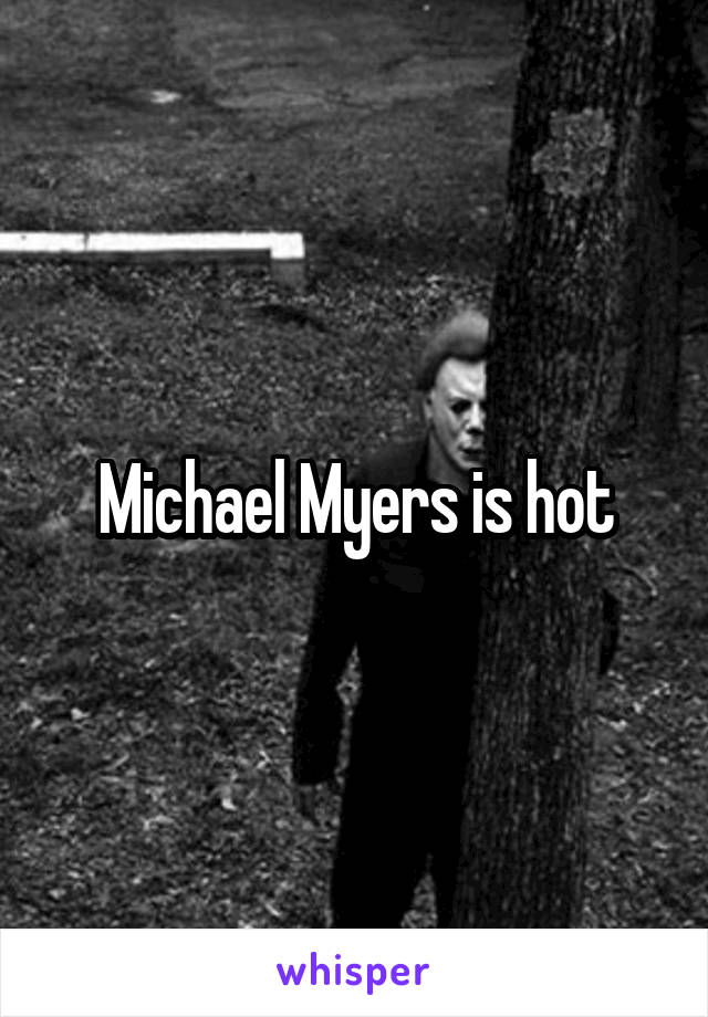 Michael Myers is hot