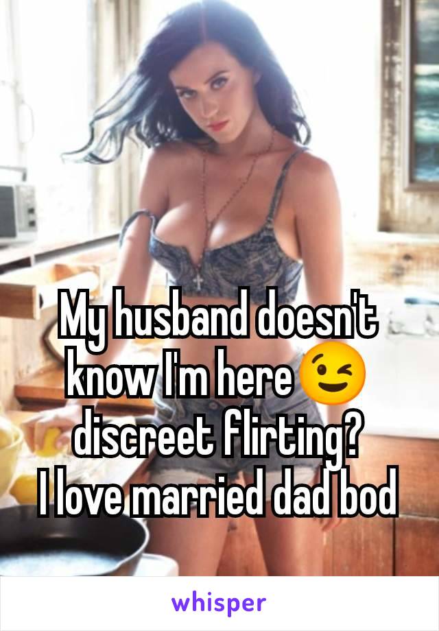 My husband doesn't know I'm here😉 discreet flirting?
I love married dad bod