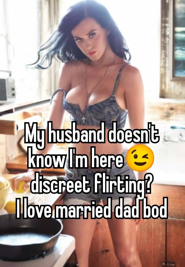 My husband doesn't know I'm here😉 discreet flirting?
I love married dad bod