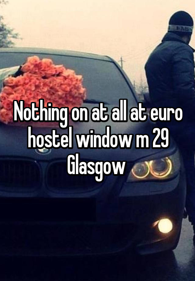 Nothing on at all at euro hostel window m 29 Glasgow 