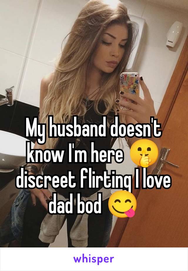 My husband doesn't know I'm here 🤫 discreet flirting I love dad bod 😋