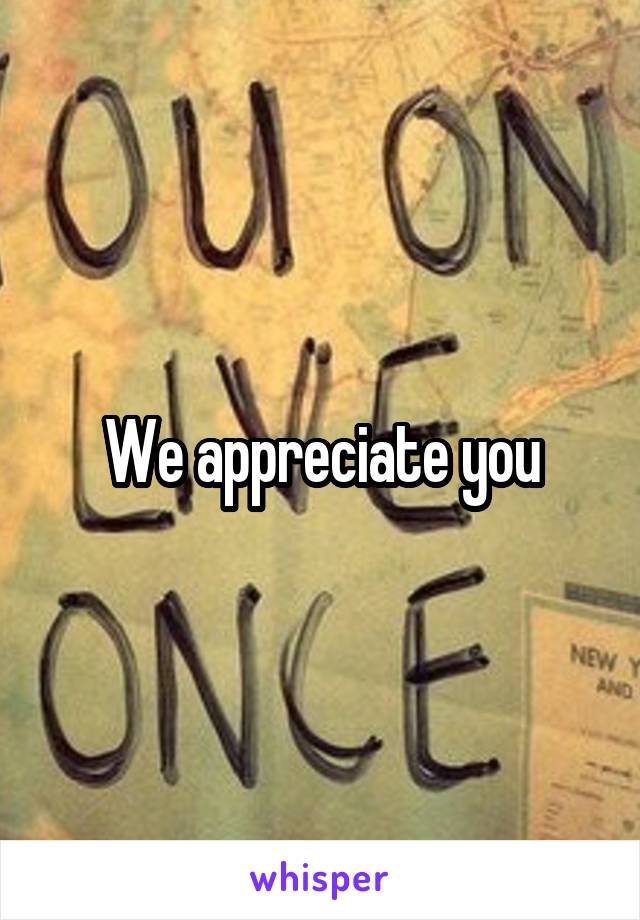 We appreciate you