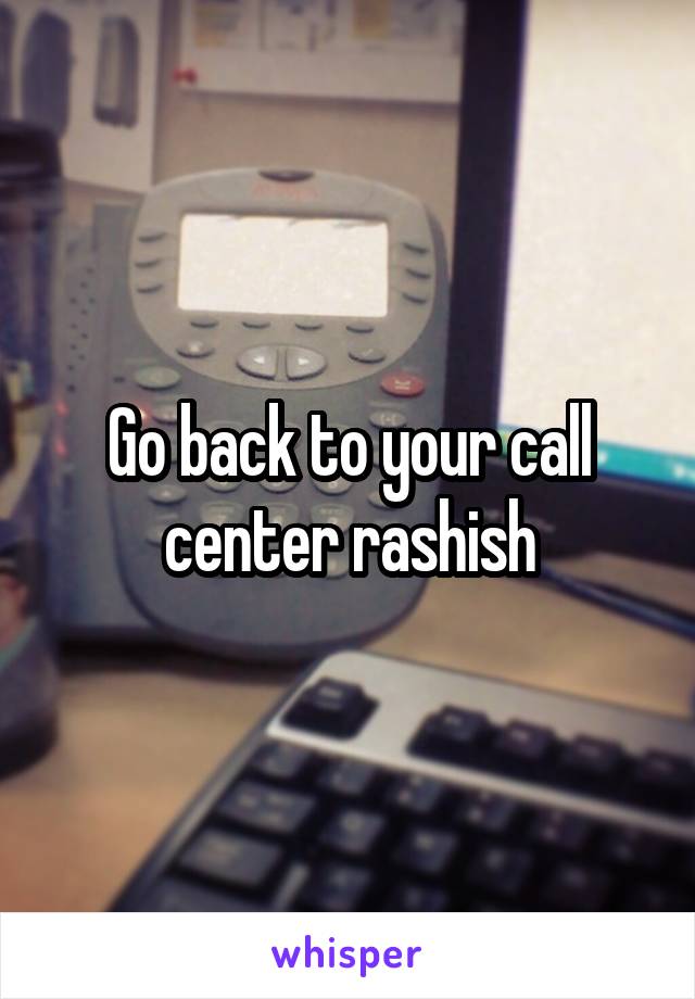 Go back to your call center rashish