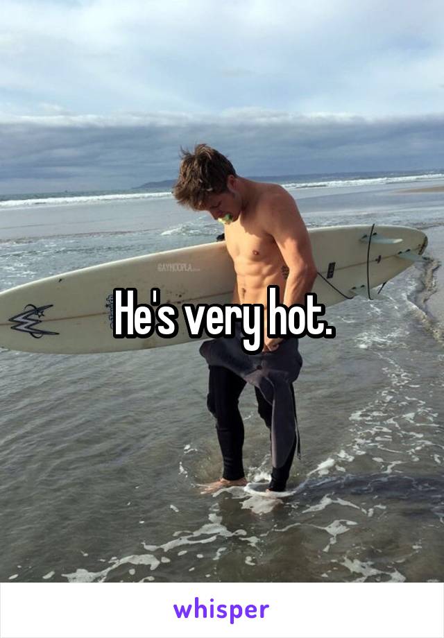 He's very hot.