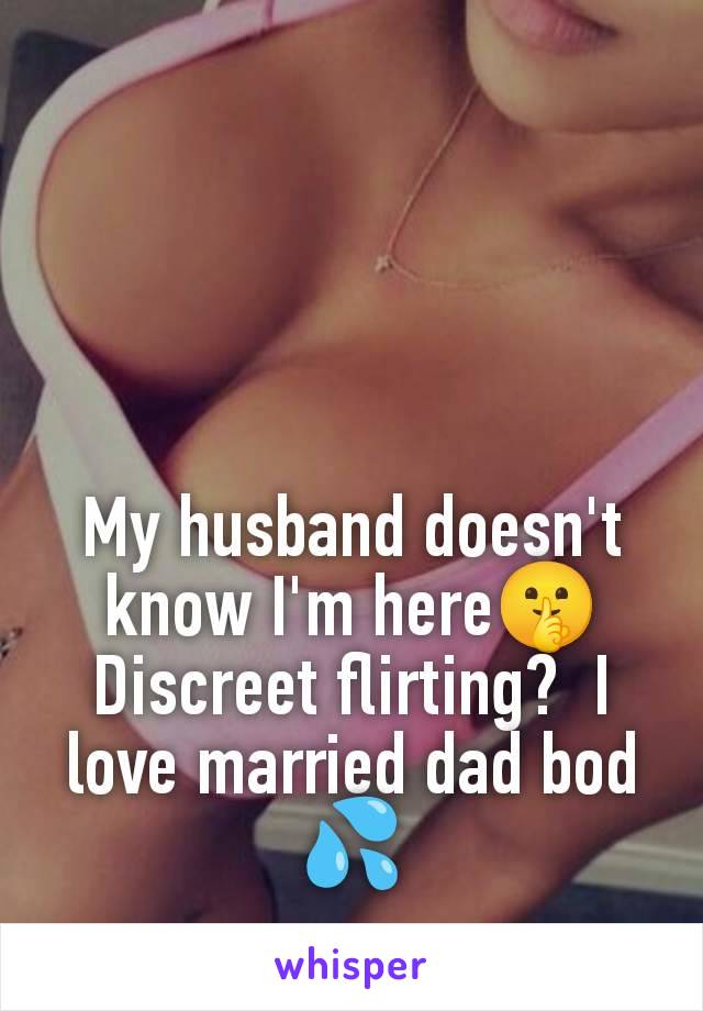 My husband doesn't know I'm here🤫 Discreet flirting?  I love married dad bod 💦