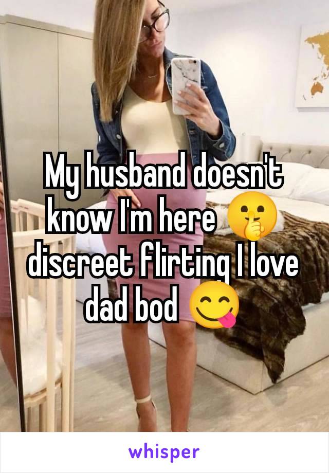 My husband doesn't know I'm here 🤫 discreet flirting I love dad bod 😋