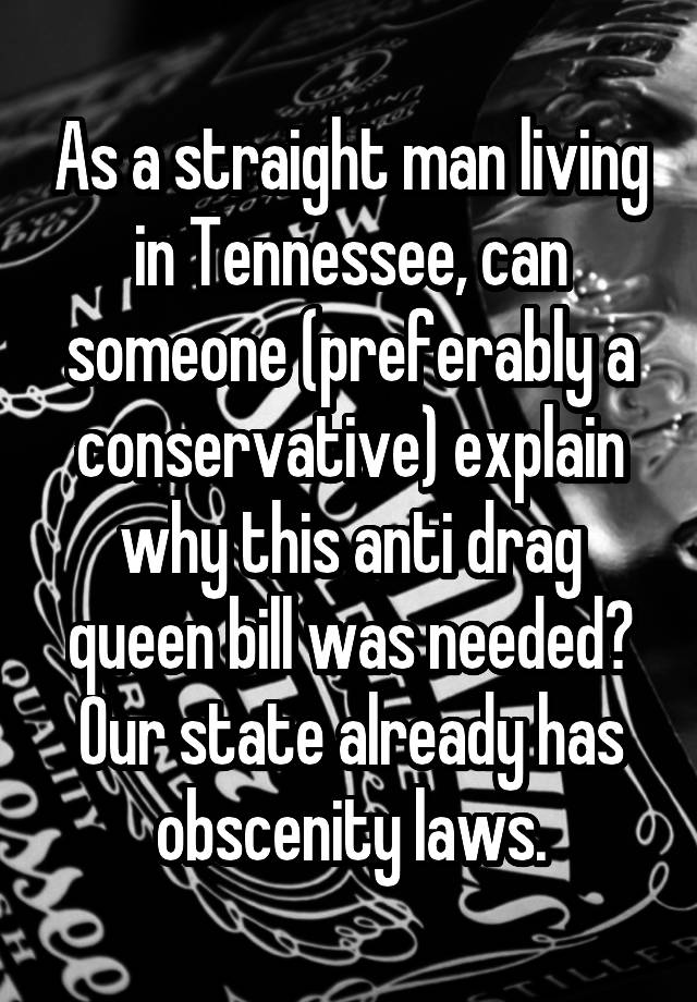 As a straight man living in Tennessee, can someone (preferably a conservative) explain why this anti drag queen bill was needed? Our state already has obscenity laws.