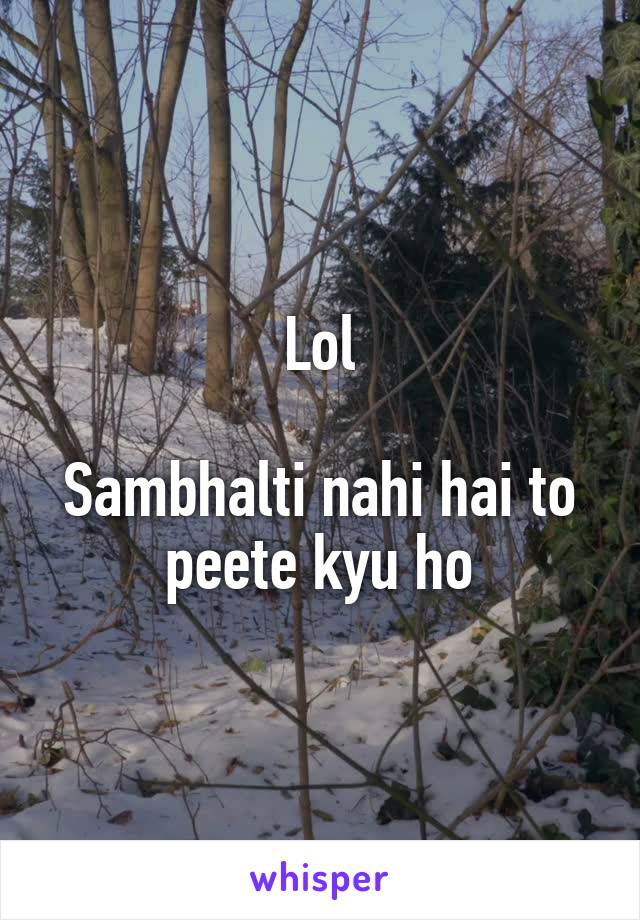 Lol

Sambhalti nahi hai to peete kyu ho