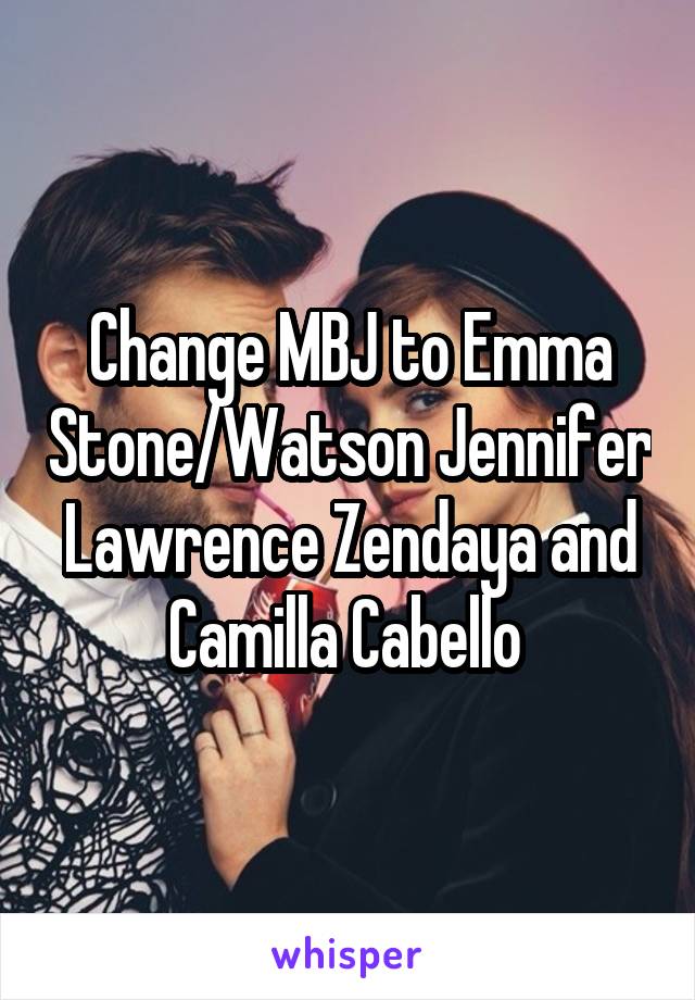 Change MBJ to Emma Stone/Watson Jennifer Lawrence Zendaya and Camilla Cabello 