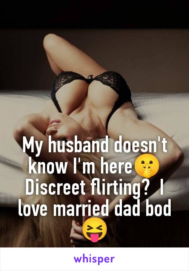 My husband doesn't know I'm here🤫 Discreet flirting?  I love married dad bod 😝