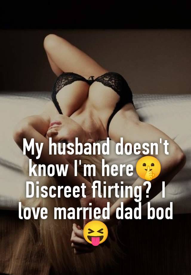 My husband doesn't know I'm here🤫 Discreet flirting?  I love married dad bod 😝