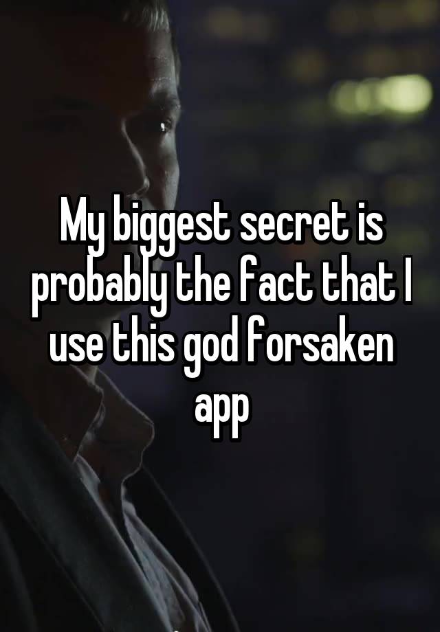 My biggest secret is probably the fact that I use this god forsaken app