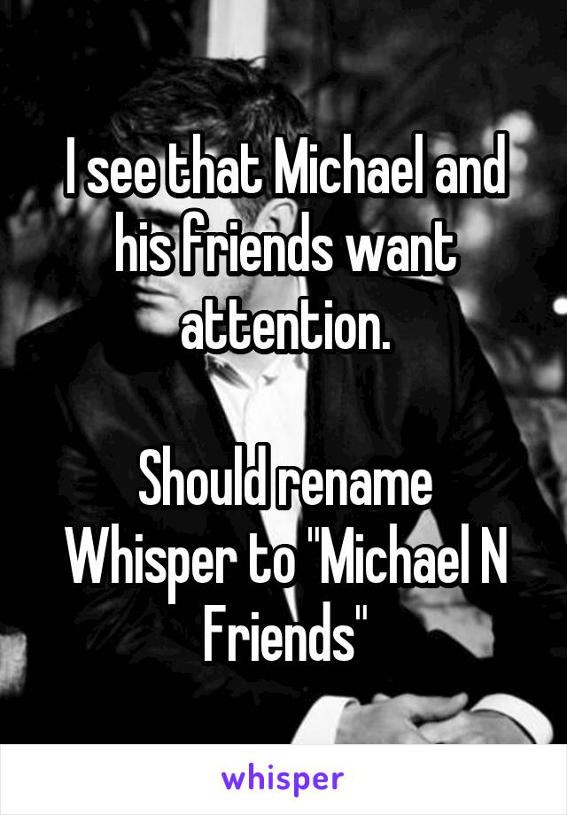 I see that Michael and his friends want attention.

Should rename Whisper to "Michael N Friends"