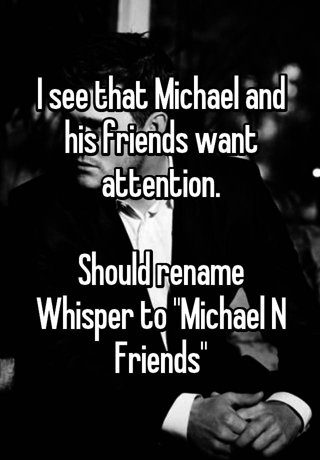 I see that Michael and his friends want attention.

Should rename Whisper to "Michael N Friends"