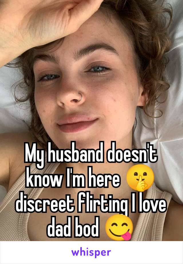 My husband doesn't know I'm here 🤫 discreet flirting I love dad bod 😋