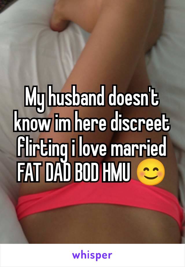 My husband doesn't know im here discreet flirting i love married FAT DAD BOD HMU 😊