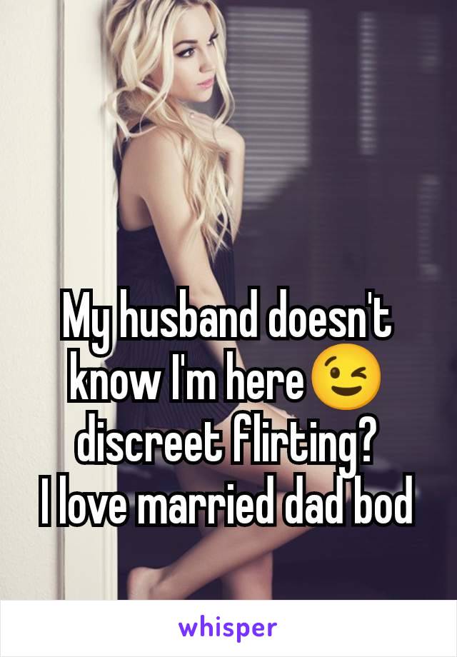 My husband doesn't know I'm here😉 discreet flirting?
I love married dad bod