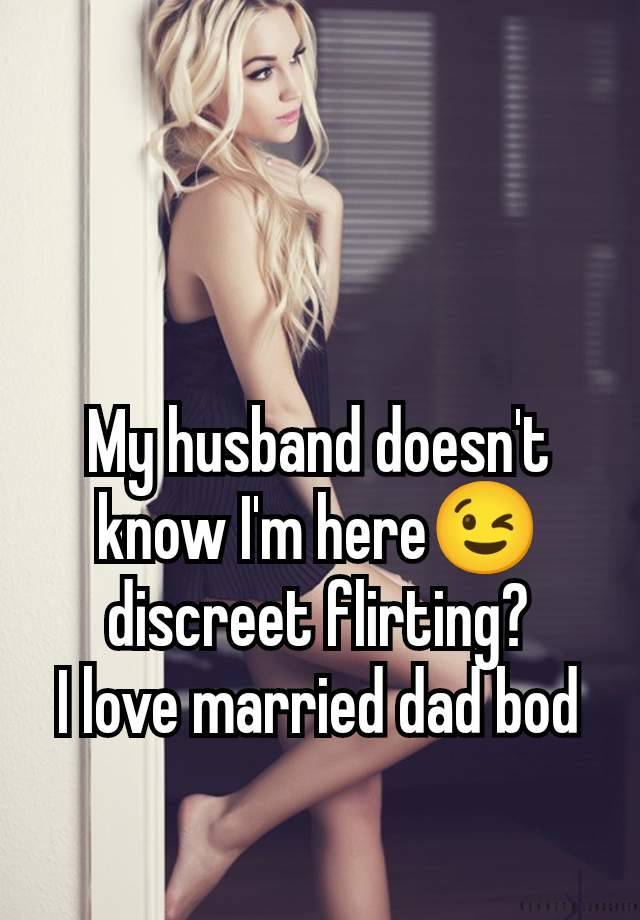 My husband doesn't know I'm here😉 discreet flirting?
I love married dad bod