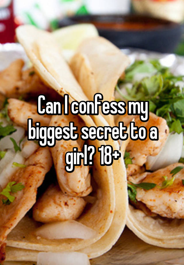 Can I confess my biggest secret to a girl? 18+