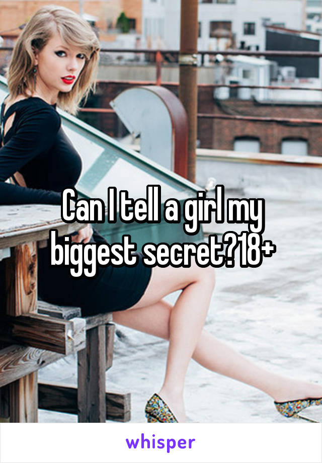 Can I tell a girl my biggest secret?18+