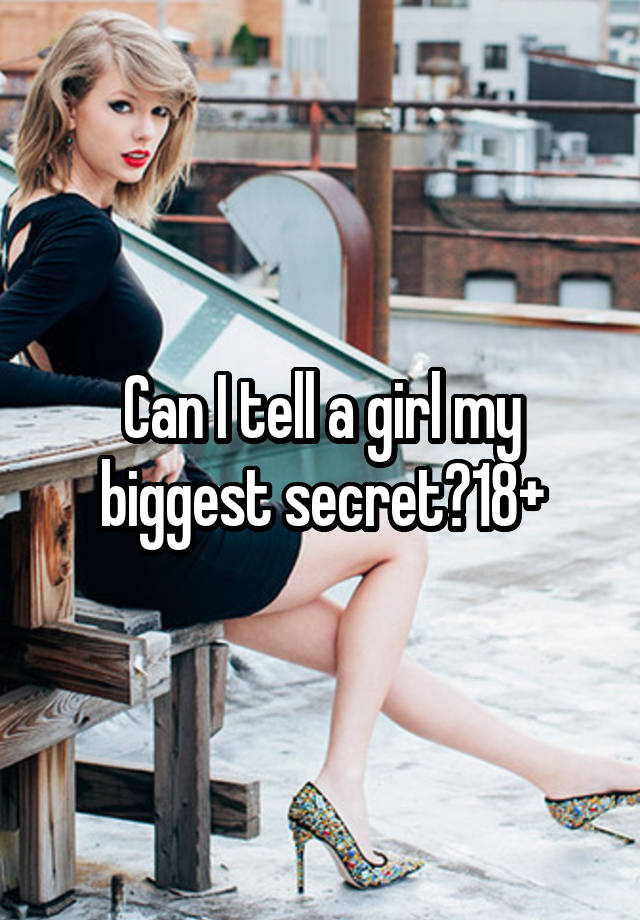 Can I tell a girl my biggest secret?18+