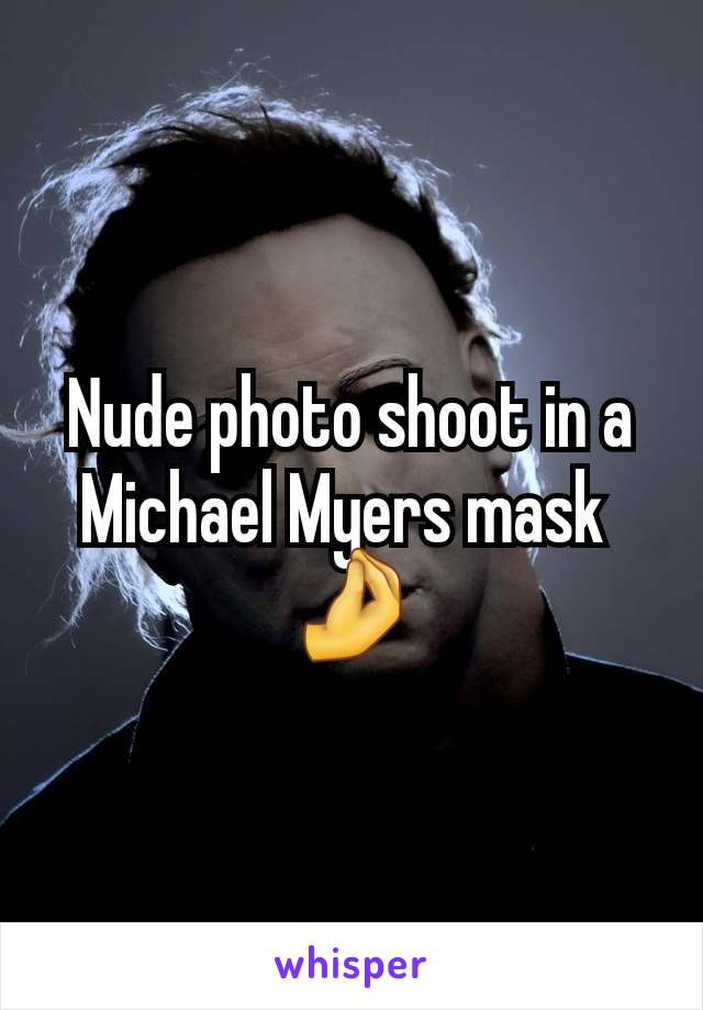 Nude photo shoot in a Michael Myers mask 
🤌