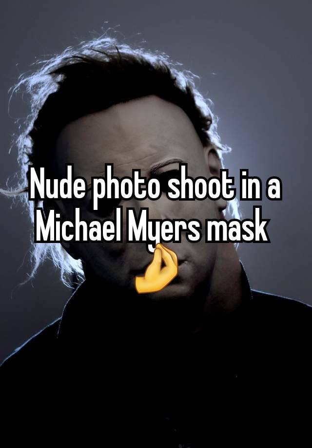 Nude photo shoot in a Michael Myers mask 
🤌