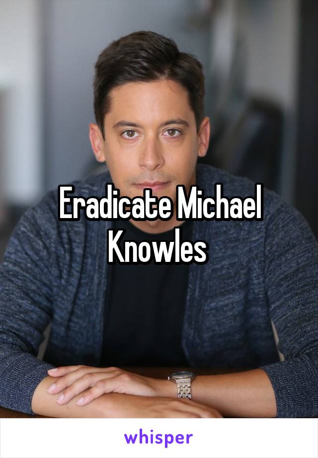 Eradicate Michael Knowles 