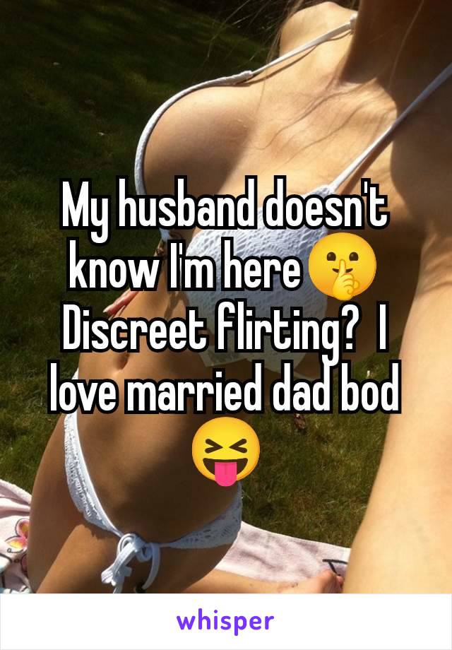 My husband doesn't know I'm here🤫 Discreet flirting?  I love married dad bod 😝