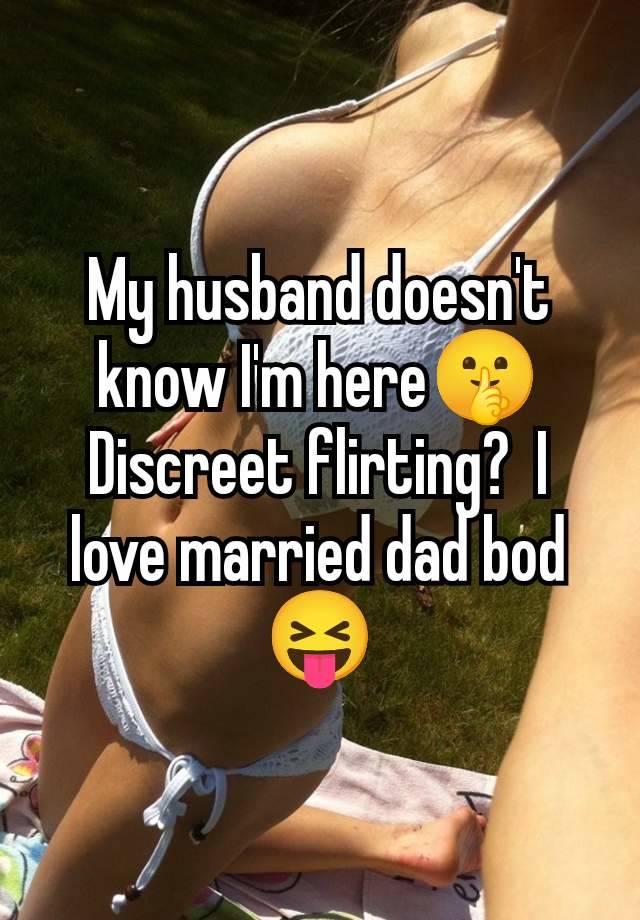 My husband doesn't know I'm here🤫 Discreet flirting?  I love married dad bod 😝