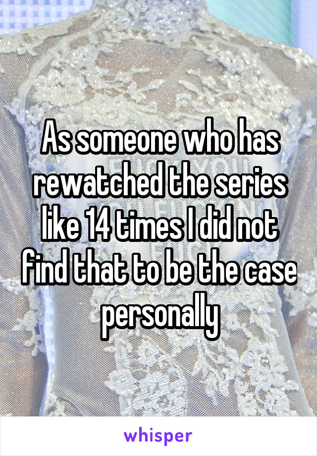 As someone who has rewatched the series like 14 times I did not find that to be the case personally