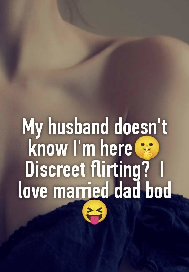 My husband doesn't know I'm here🤫 Discreet flirting?  I love married dad bod 😝