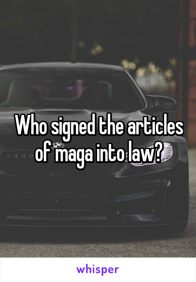 Who signed the articles of maga into law?