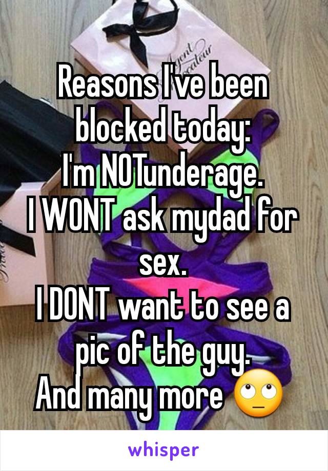 Reasons I've been blocked today:
I'm NOTunderage.
I WONT ask mydad for sex.
I DONT want to see a pic of the guy.
And many more 🙄 