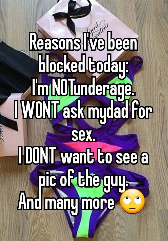 Reasons I've been blocked today:
I'm NOTunderage.
I WONT ask mydad for sex.
I DONT want to see a pic of the guy.
And many more 🙄 